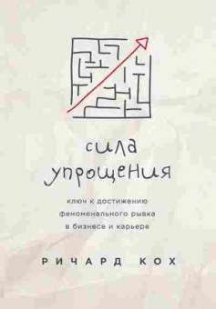 Книга Сила упрощения Ключ к достижению феноменального рывка в карьере и бизнесе (Кох Р.), б-8385, Баград.рф